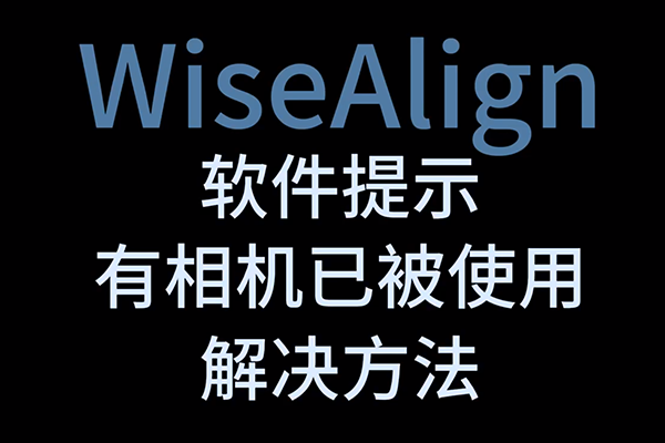 WiseAlign軟件提示有相機(jī)已被使用解決方法